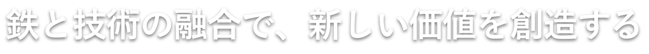 鉄と技術の融合で、新しい価値を創造する